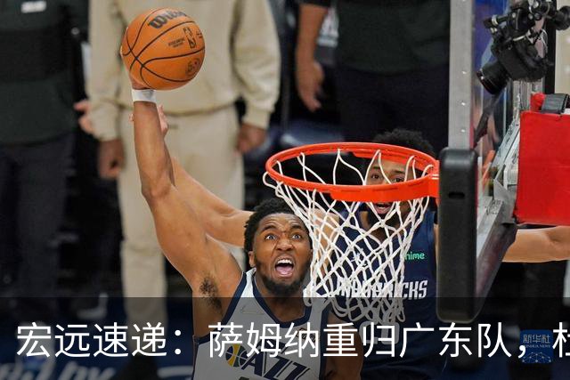 宏远速递：萨姆纳重归广东队，杜锋或将接掌国家队主帅？