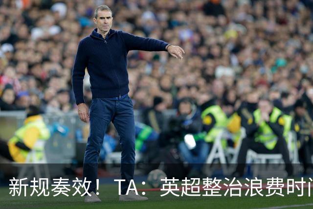 新规奏效！TA：英超整治浪费时间奏效 净比赛时间上升2.7个百分点